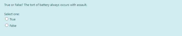 True or False? The tort of battery always occurs