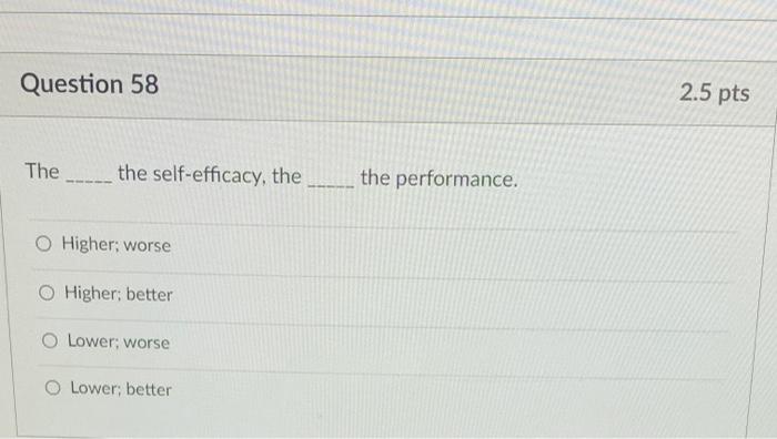 Question 58 2.5 pts The the self-efficacy, the