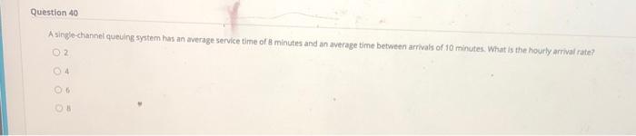 Question 40 A single-channel queuing system has