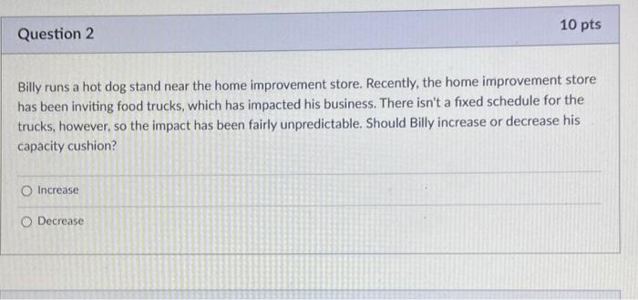 10 pts Question 2 Billy runs a hot dog stand near