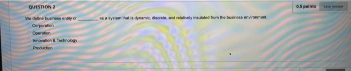 QUESTION 2 0.5 points as a system that is
