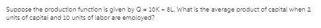 Suppose the production function is given by = 20K