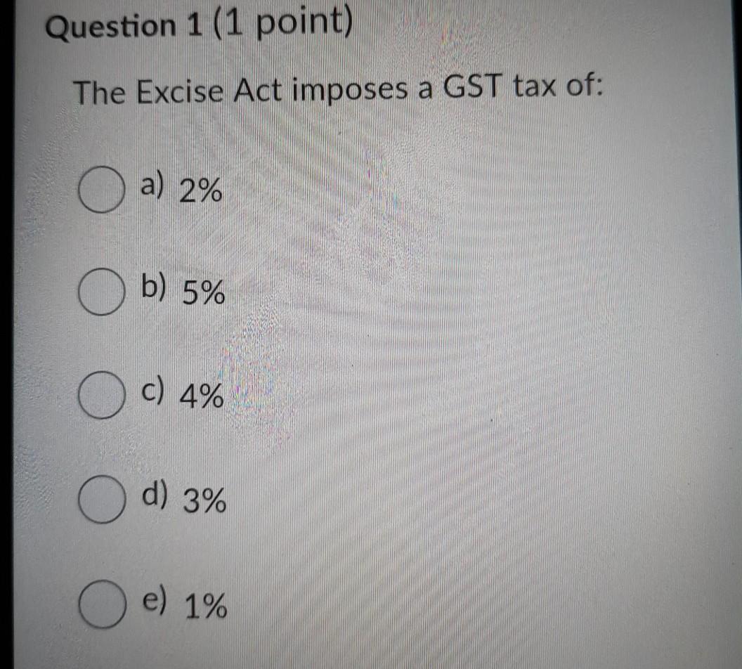 Question 1 (1 point) The Excise Act imposes a GST