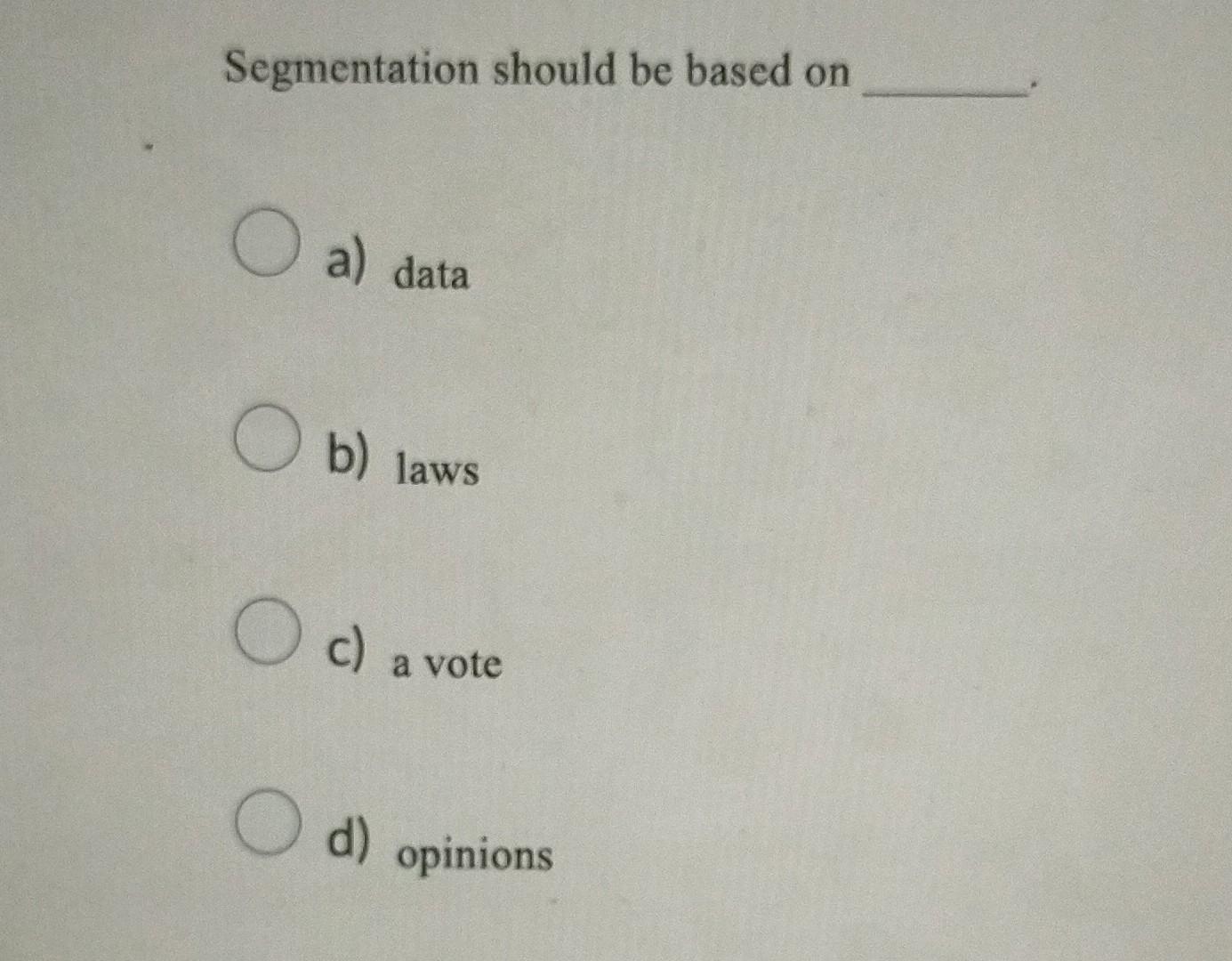 Segmentation should be based on O a) data Ob)