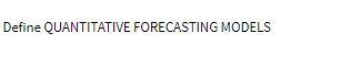 Define QUANTITATIVE FORECASTING MODELS