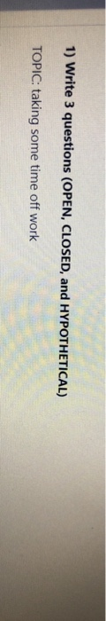 1) Write 3 questions (OPEN, CLOSED, and