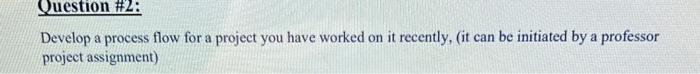 help:) Develop a process flow for a project you