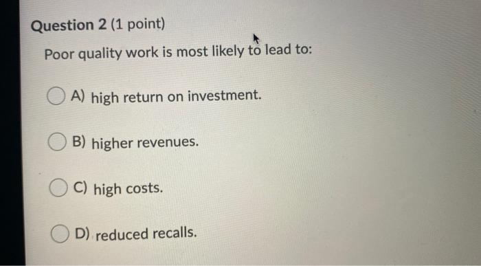 Question 2 (1 point) Poor quality work is most