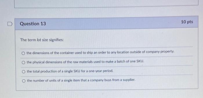 D Question 13 10 pts The term lot size signifies: