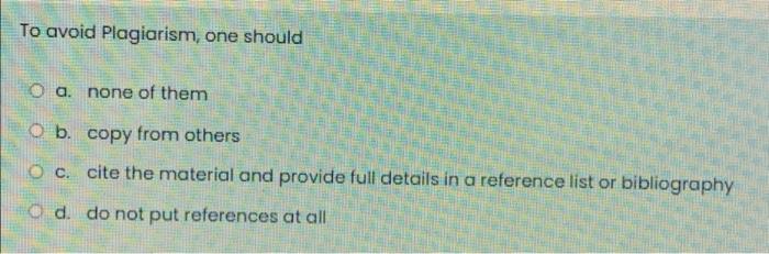 To avoid Plagiarism, one should a. none of them O