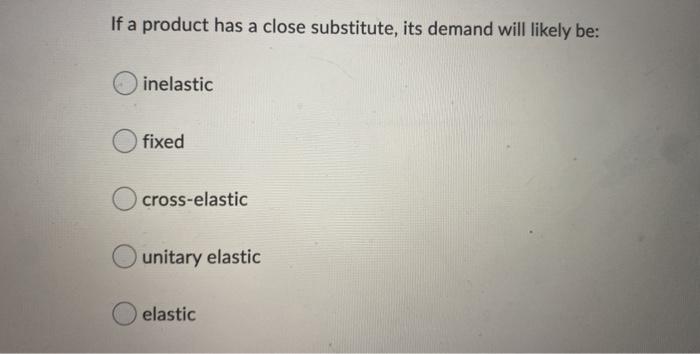 If a product has a close substitute, its demand
