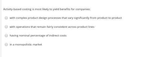Activity-based costing is most likely to yield