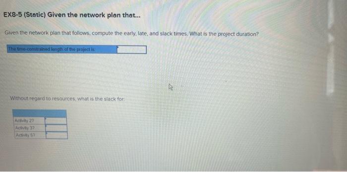 EX8-5 (Static) Given the network plan that...