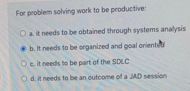 For problem solving work to be productive: O a.
