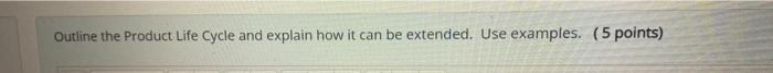 Outline the Product Life Cycle and explain how it