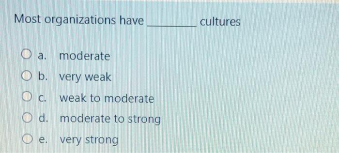 Most organizations have cultures O a. moderate O