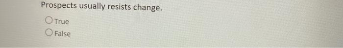 Prospects usually resists change. O True False