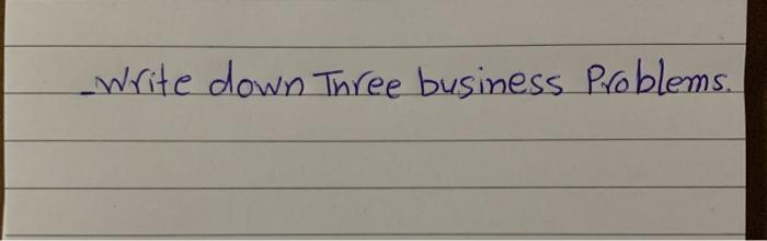 _write down Three business Problems