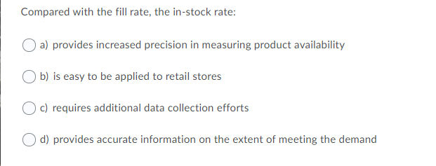 Compared with the fill rate, the in-stock rate:
