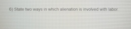 6) State two ways in which alienation is involved