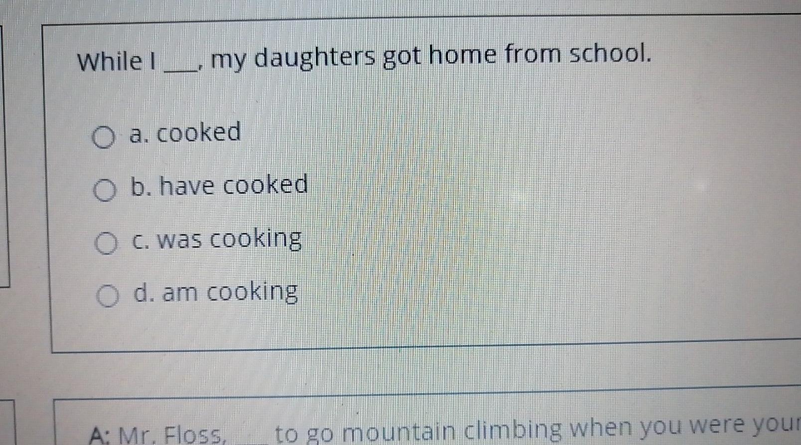 While | __, my daughters got home from school. O