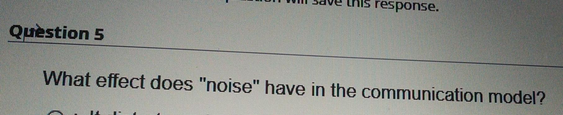 response. Question 5 What effect does "noise"