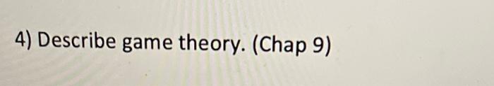4) Describe game theory. (Chap 9)