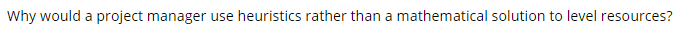 Why would a project manager use heuristics rather