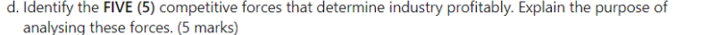 d. Identify the FIVE (5) competitive forces that