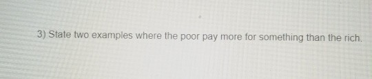 3) State two examples where the poor pay more for