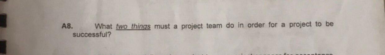 A8. What two things must a project team do in