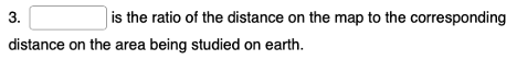 3. is the ratio of the distance on the map to the