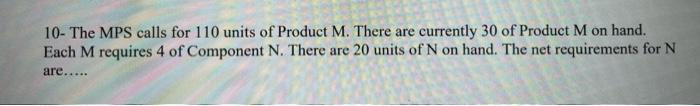 10- The MPS calls for 110 units of Product M.