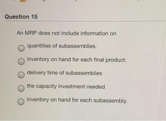 Question 15 An MRP does not include information
