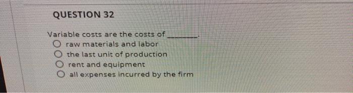 QUESTION 32 Variable costs are the costs of O raw