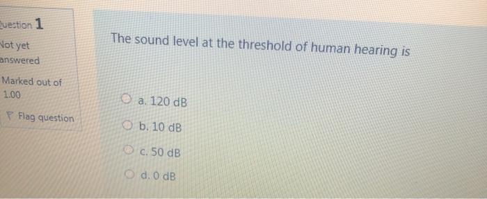 Question 1 Not yet The sound level at the