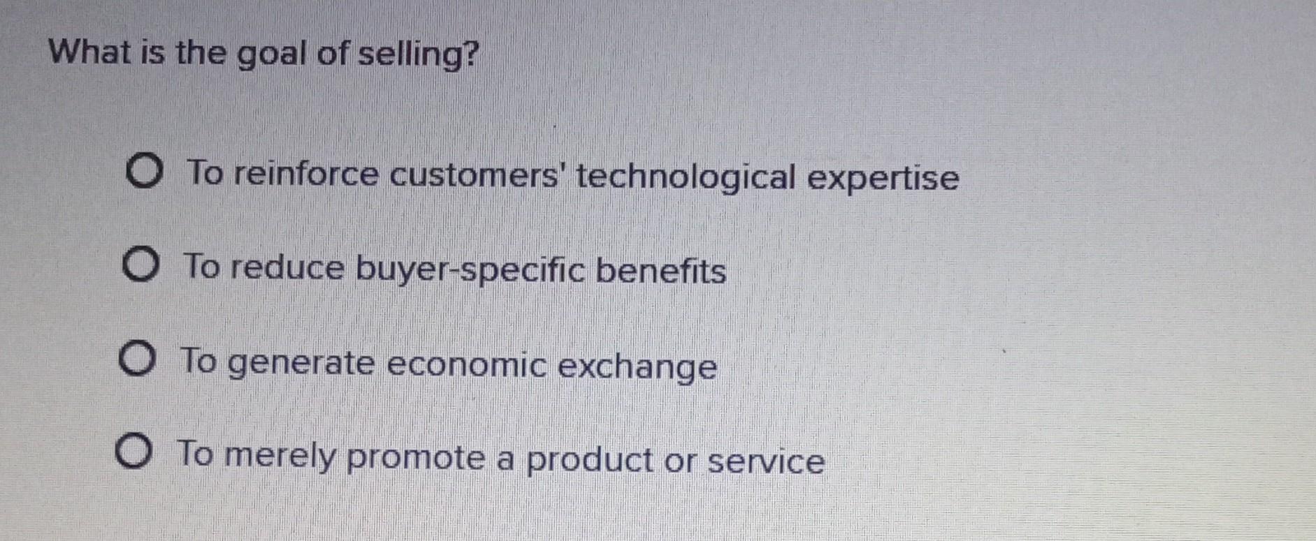 What is the goal of selling? O To reinforce