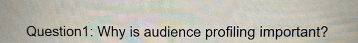 Question 1: Why is audience profiling important
