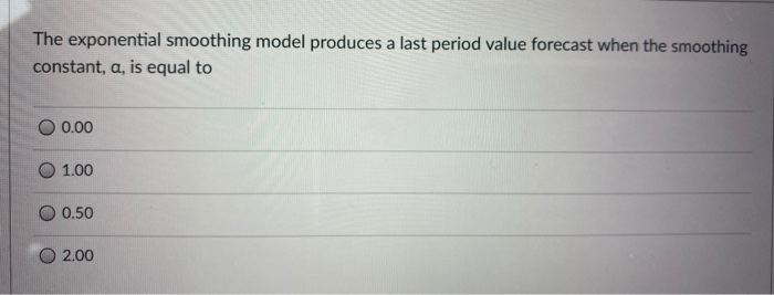 The exponential smoothing model produces a last