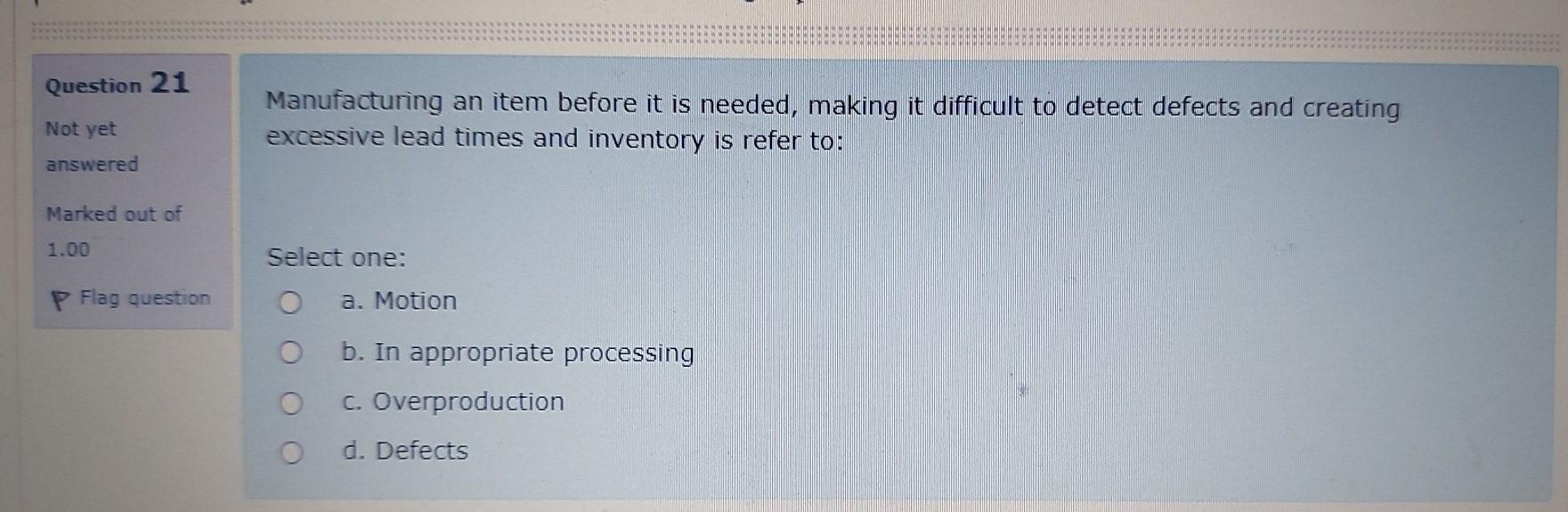Question 21 Manufacturing an item before it is