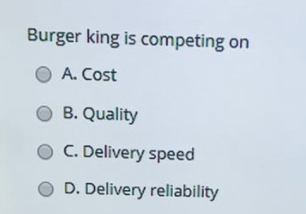 Burger king is competing on A. Cost O B. Quality