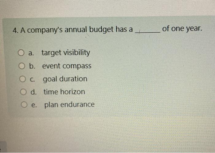 4. A company's annual budget has a of one year. O