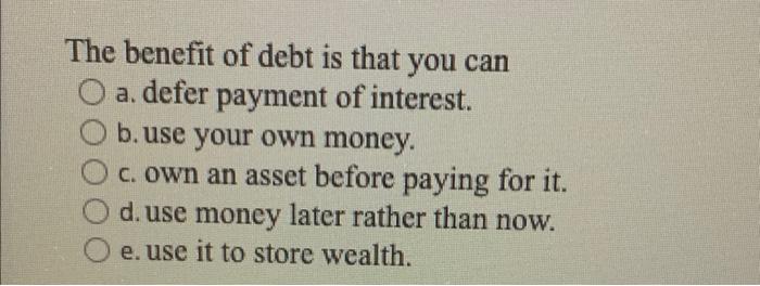a The benefit of debt is that you can O a. defer