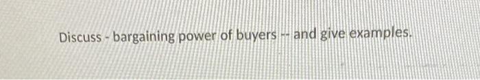 Discuss - bargaining power of buyers - and give