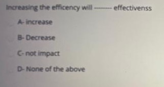 -effectivenss Increasing the efficency will A