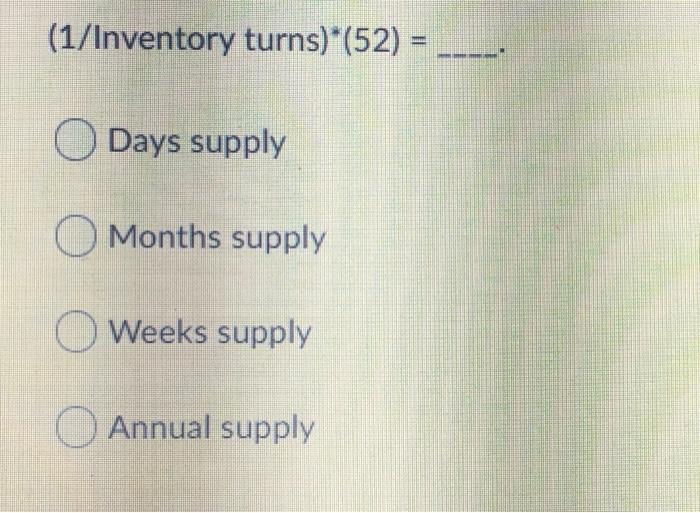 (1/Inventory turns)*(52) = Days supply O Months
