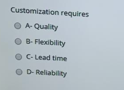 Customization requires A- Quality B- Flexibility