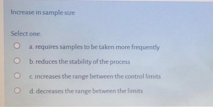 Increase in sample size Select one O a. requires