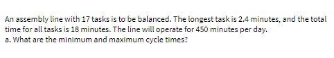 An assembly line with 17 tasks is to be balanced.