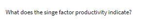 What does the singe factor productivity indicate